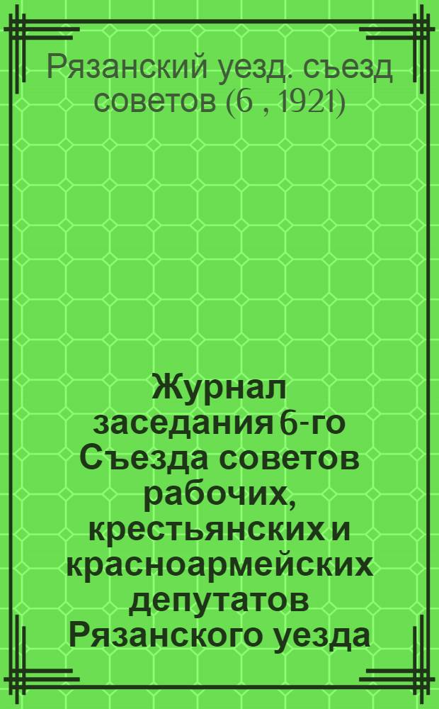 Журнал заседания 6-го Съезда советов рабочих, крестьянских и красноармейских депутатов Рязанского уезда