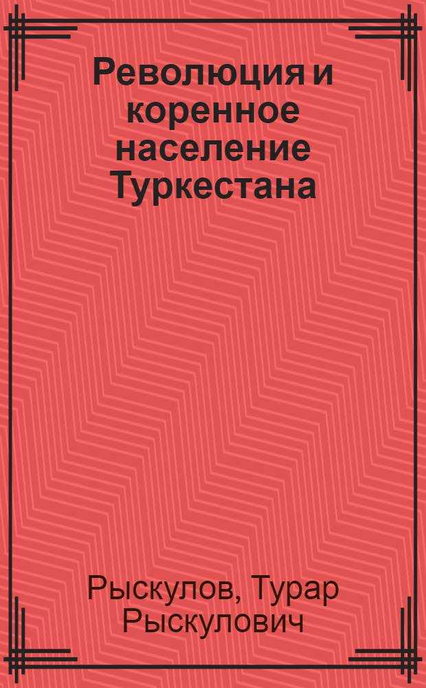 Революция и коренное население Туркестана : (Сб. главнейших ст., докладов, речей и тезисов) : С предисл. авт