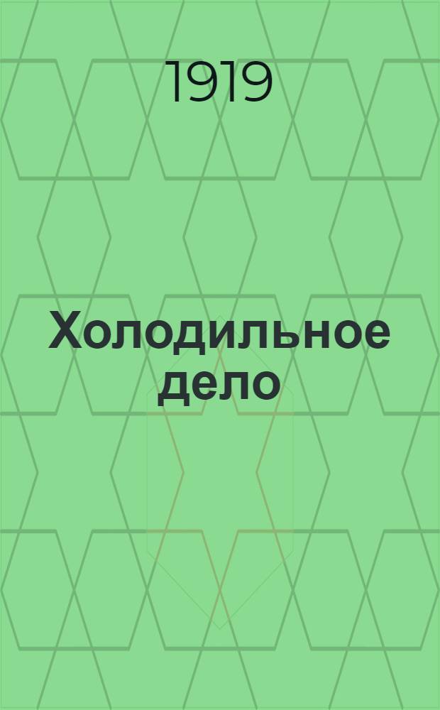 Холодильное дело : Крат. изложение основ холодил. дела в приложении его к хранению пищевых продуктов