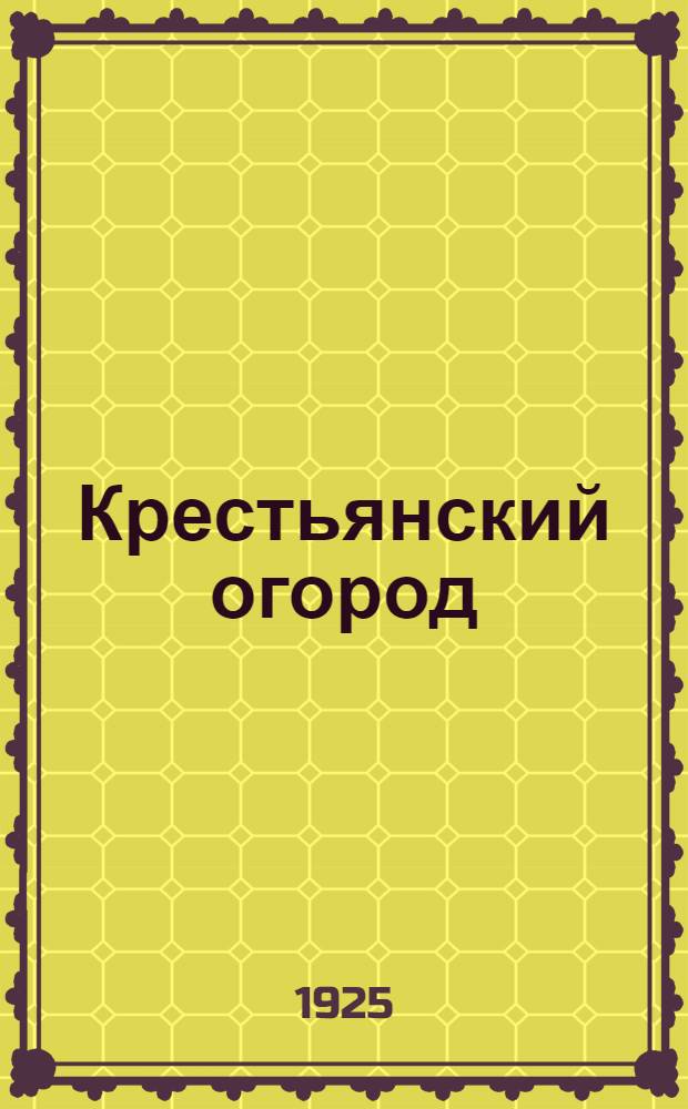 Крестьянский огород : (Краткое рук. по огородничеству для крестьян. хоз-в)