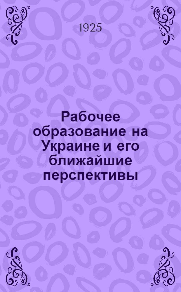 Рабочее образование на Украине и его ближайшие перспективы : Доклад т. Ряппо на II-м Всеукр. съезде по рабочему образованию