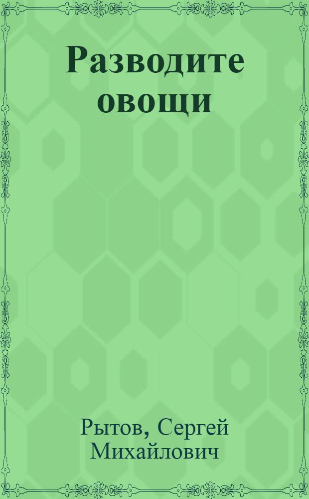 Разводите овощи: капусту, брюкву, огурцы, свеклу, морковь, лук и другие