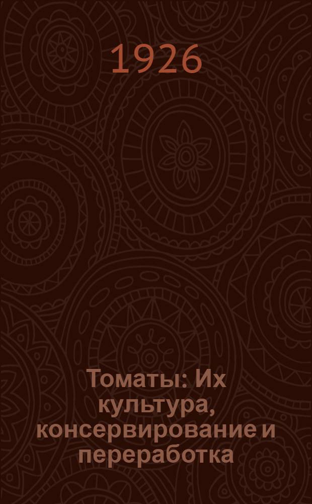 Томаты : Их культура, консервирование и переработка