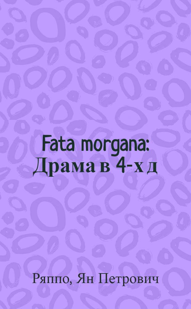 Fata morgana : Драма в 4-х д