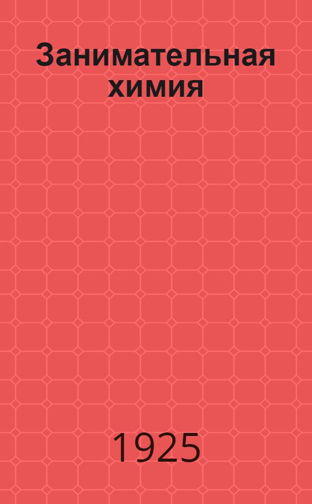 Занимательная химия : Опыты и развлечения из области химии