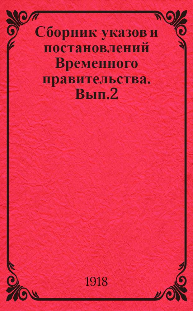 Сборник указов и постановлений Временного правительства. Вып.2 : 5 мая - 24 июля 1917 г.