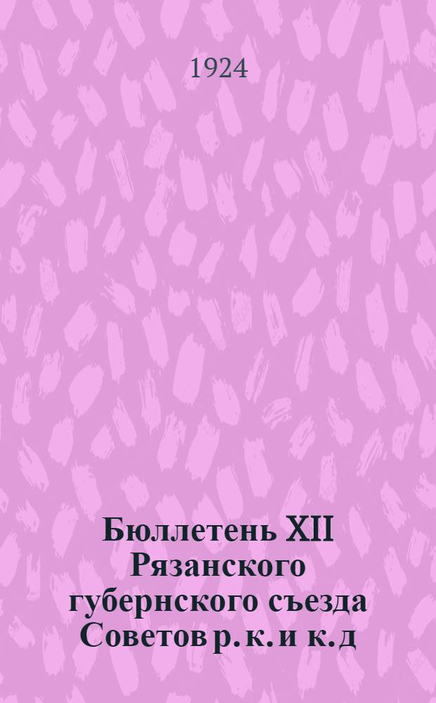 Бюллетень XII Рязанского губернского съезда Советов р. к. и к. д : Стеногр. отчет. №№ 1-5. № 1