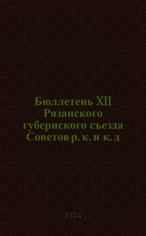 Бюллетень XII Рязанского губернского съезда Советов р. к. и к. д : Стеногр. отчет. №№ 1-5. № 4