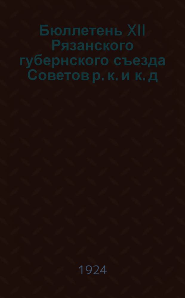 Бюллетень XII Рязанского губернского съезда Советов р. к. и к. д : Стеногр. отчет. №№ 1-5. № 5