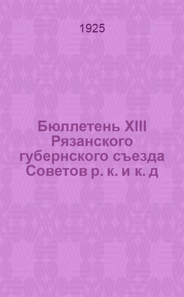 Бюллетень XIII Рязанского губернского съезда Советов р. к. и к. д : Стеногр. отчет. №№ 1-5. № 1