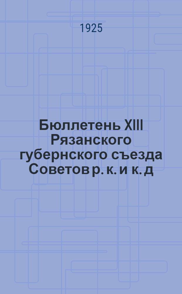 Бюллетень XIII Рязанского губернского съезда Советов р. к. и к. д : Стеногр. отчет. №№ 1-5. № 2