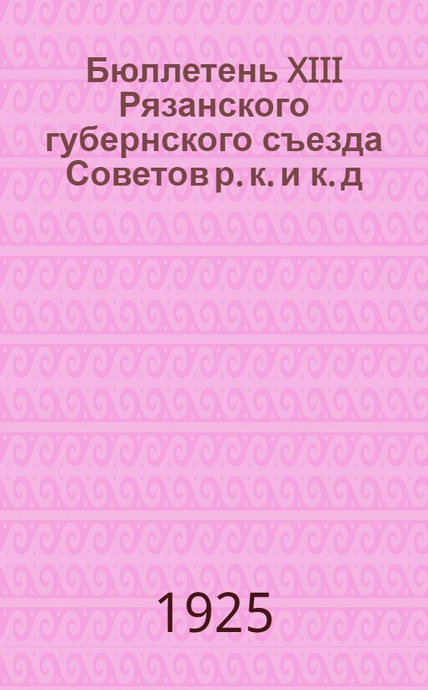 Бюллетень XIII Рязанского губернского съезда Советов р. к. и к. д : Стеногр. отчет. №№ 1-5. № 3