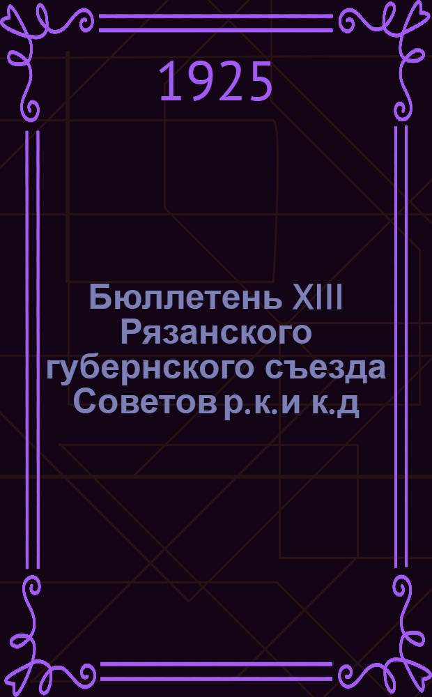 Бюллетень XIII Рязанского губернского съезда Советов р. к. и к. д : Стеногр. отчет. №№ 1-5. № 4