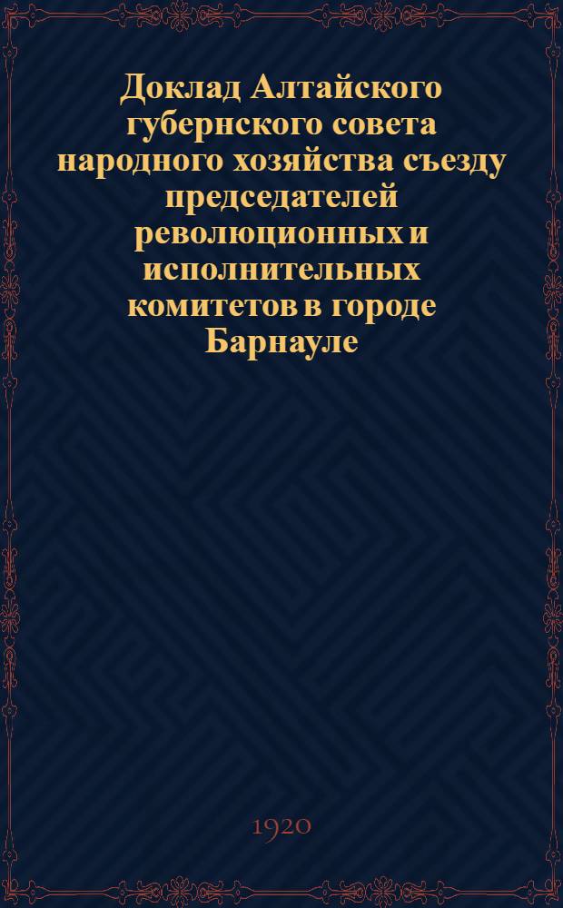 Доклад Алтайского губернского совета народного хозяйства съезду председателей революционных и исполнительных комитетов в городе Барнауле , 15 февраля 1920 года