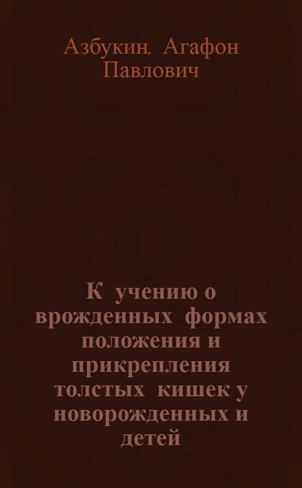 К учению о врожденных формах положения и прикрепления толстых кишек у новорожденных и детей : (Аутореферат) : Из кабинета норм. анатомии Том. гос. ун-та. Завед. проф. Г.М.Иосифов