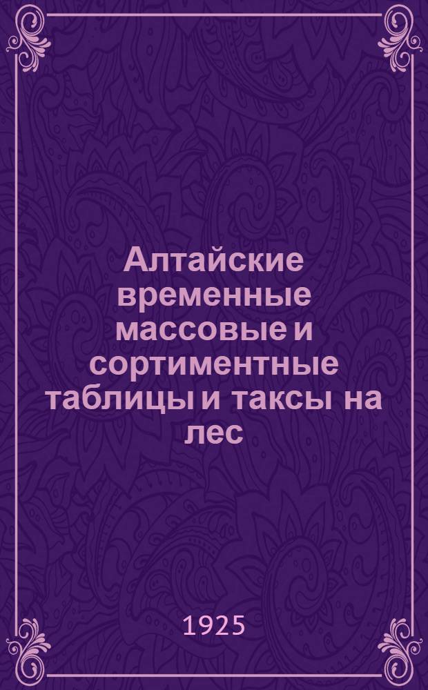 Алтайские временные массовые и сортиментные таблицы и таксы на лес