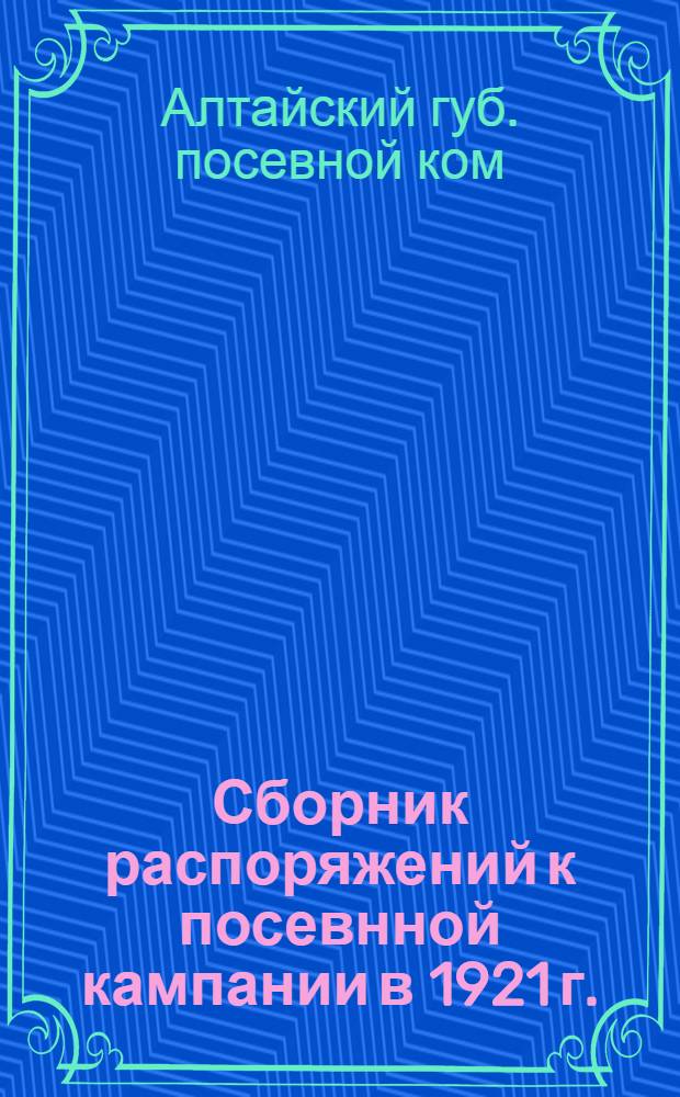 Сборник распоряжений к посевнной кампании в 1921 г.