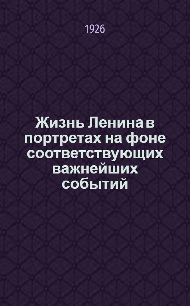 Жизнь Ленина в портретах на фоне соответствующих важнейших событий