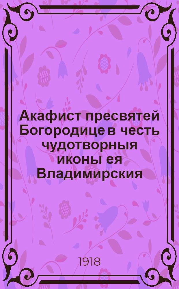 Акафист пресвятей Богородице в честь чудотворныя иконы ея Владимирския
