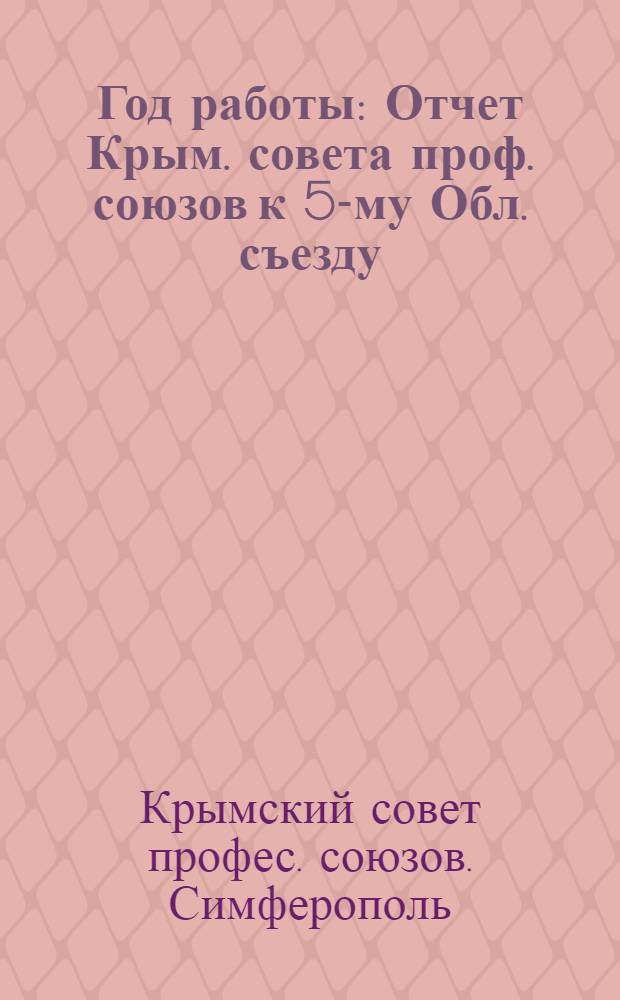 Год работы : Отчет Крым. совета проф. союзов к 5-му Обл. съезду : (Март 1923 г.) : С прил. отчетов : Окрпрофбюро, Уполномоч. КСПС, Крымотд. союзов, Наркомтруда и ЦР КООПА