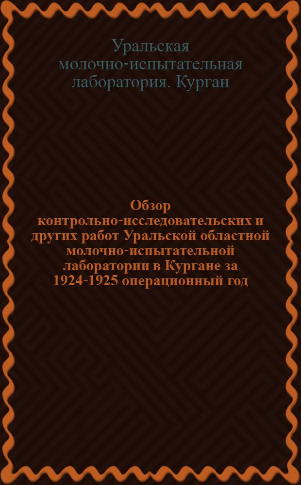 Обзор контрольно-исследовательских и других работ Уральской областной молочно-испытательной лаборатории в Кургане за 1924-1925 операционный год