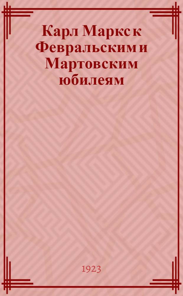 Карл Маркс к Февральским и Мартовским юбилеям : (1848-1883-1923)