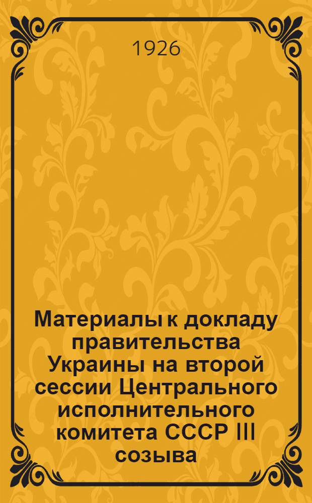 Материалы к докладу правительства Украины на второй сессии Центрального исполнительного комитета СССР III созыва