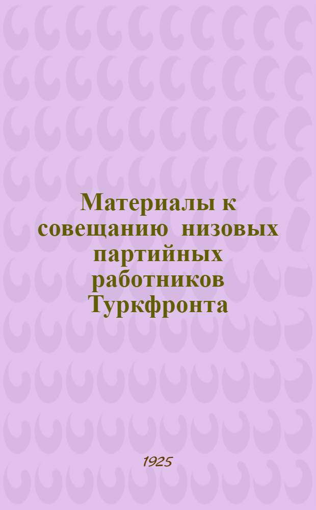Материалы к совещанию низовых партийных работников Туркфронта