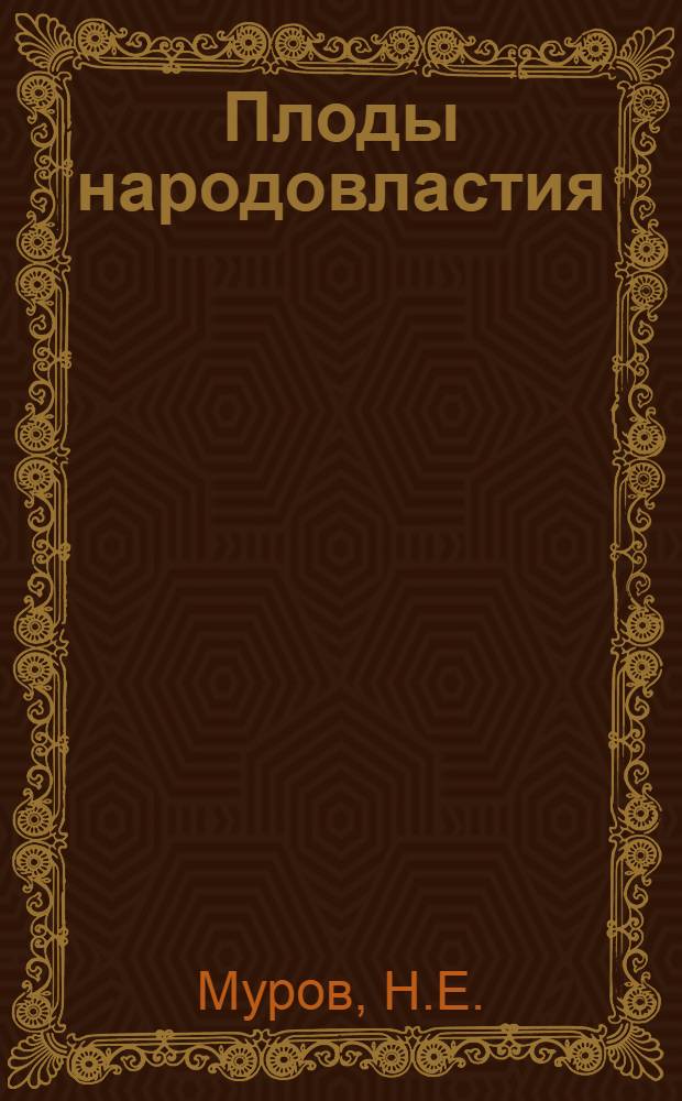 Плоды народовластия : Опыт исслед. причин мировой полит. и экон. анархии нашего времени и средств ее устранения