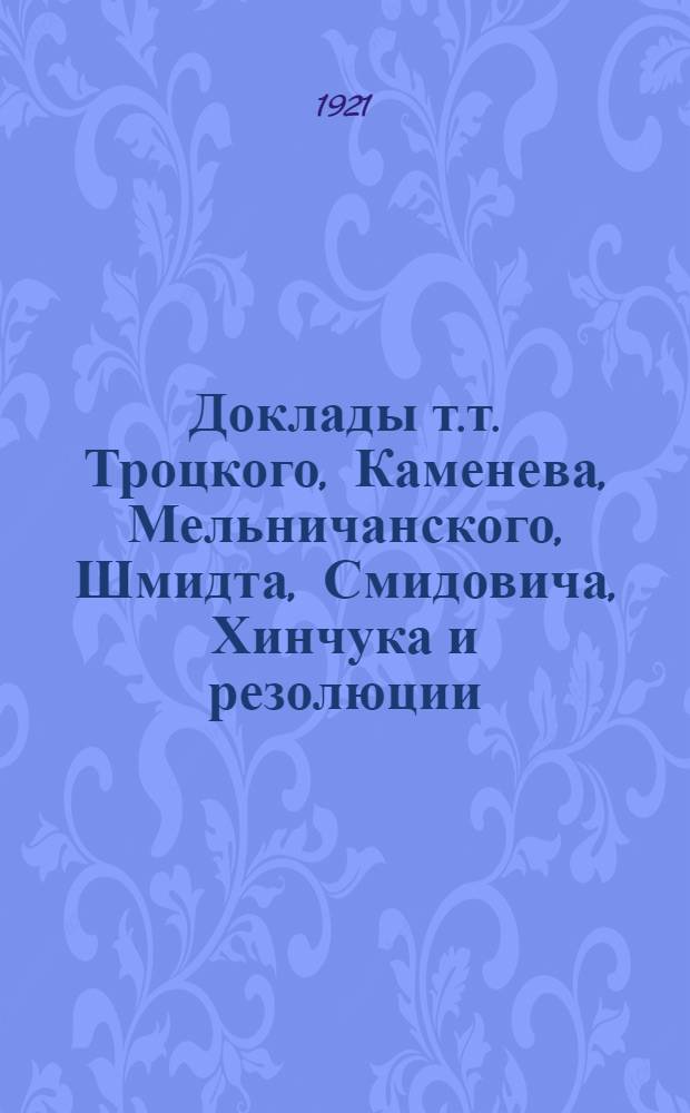 Доклады т.т. Троцкого, Каменева, Мельничанского, Шмидта, Смидовича, Хинчука [и резолюции, принятые Конференцией]