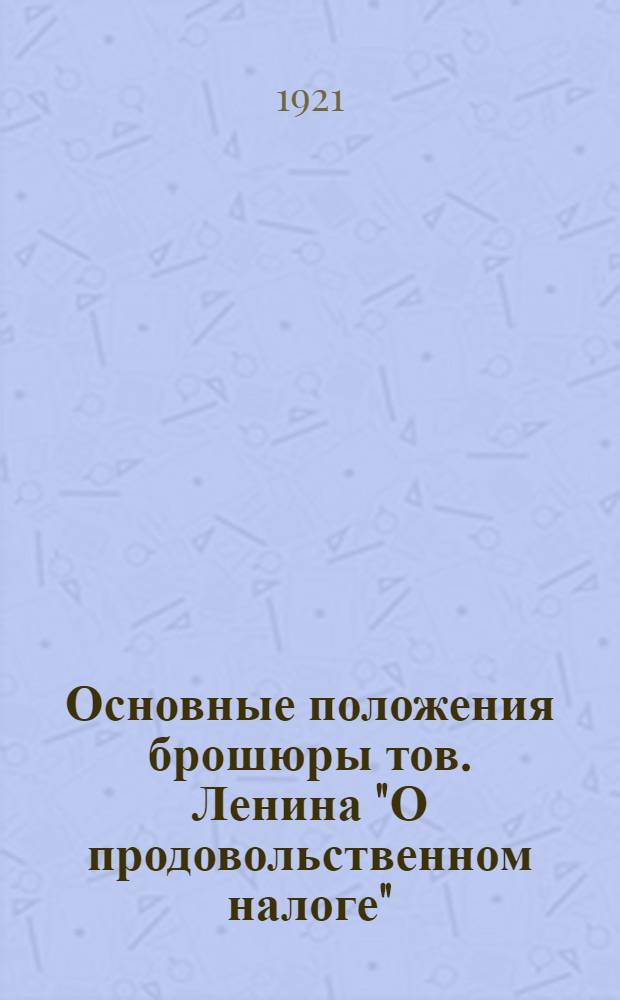Основные положения брошюры тов. Ленина "О продовольственном налоге" : (Пособие для товарищей, руковод. разбором этой бр. в ячейках РКП)