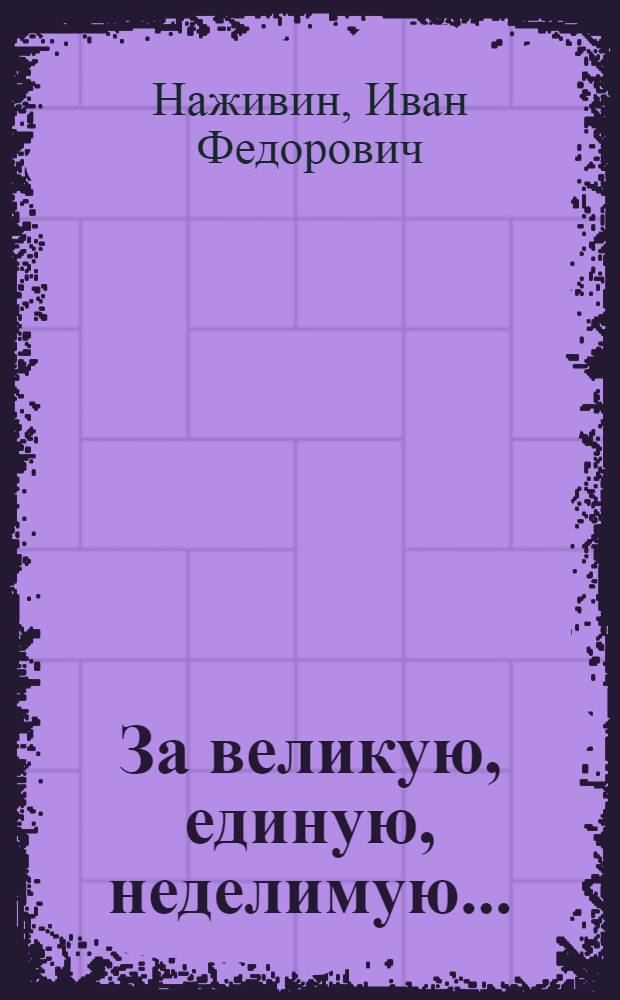 За великую, единую, неделимую... : Пьеса в 5 актах