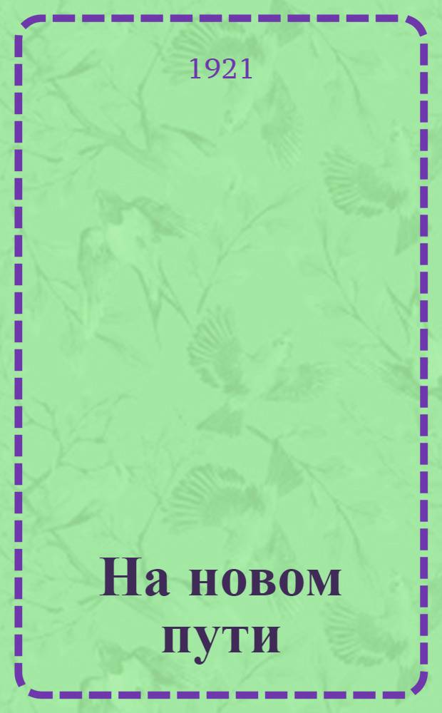 На новом пути : Первый сб. отчетов Уездного экон. совещ. о деятельности мест. отделов Вольского уисполкома в связи с новой экон. политикой