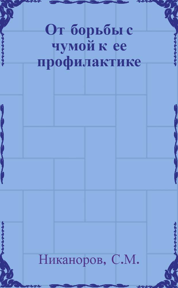 От борьбы с чумой к ее профилактике : Опыт весенне-летней кампании 1924 г. по ослед. грызунов и борьбе с ними в масштабе Юго-Востока России