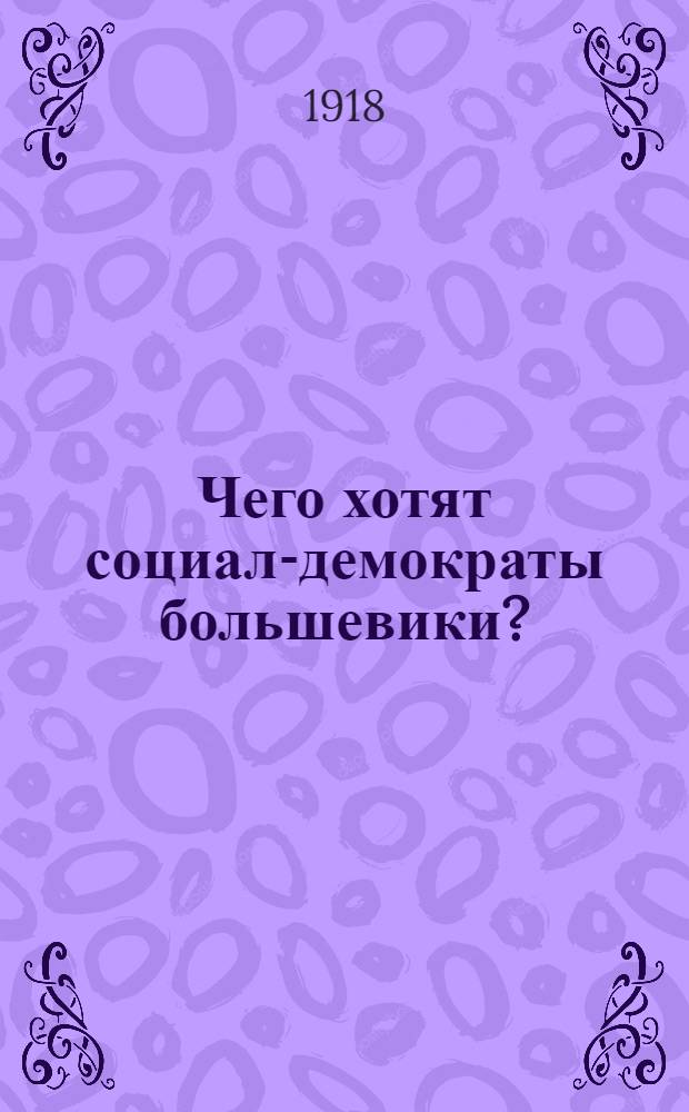 Чего хотят социал-демократы большевики? : (В вопр. и ответах)