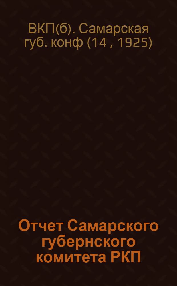 Отчет Самарского губернского комитета РКП(б) : К XIV Губ. парт. конф. : За время с 1-го янв. по 1-е окт. 1925 г