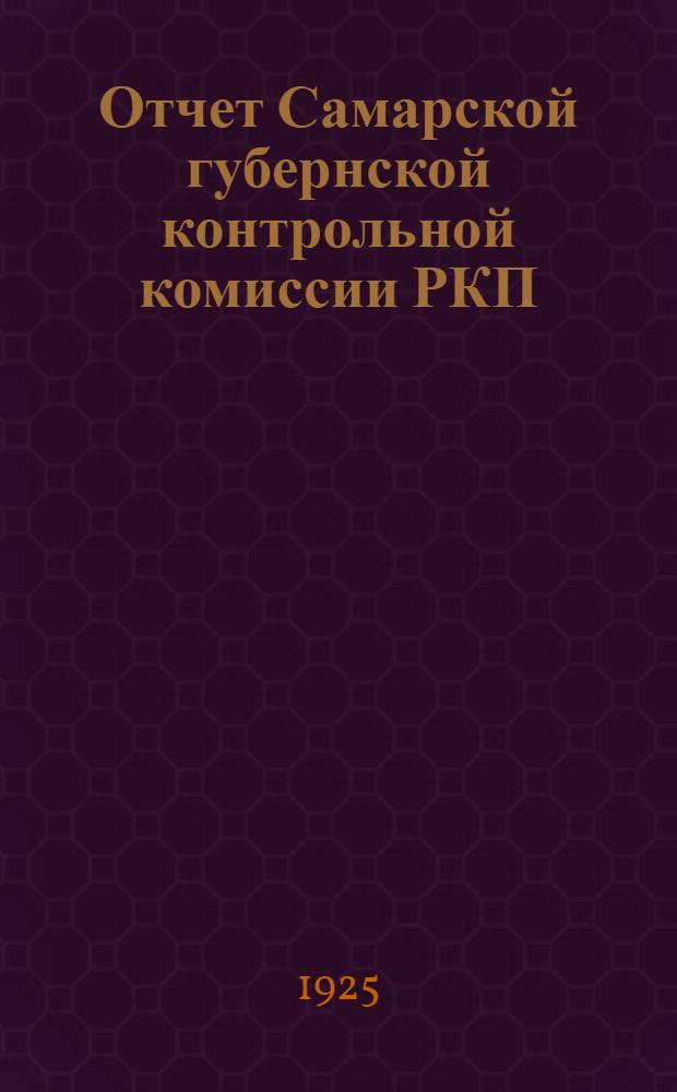 Отчет Самарской губернской контрольной комиссии РКП(б) созыва XIII губернской партконференции XIV-ой Самарской губернской конференции : (янв. - сент.) 1925 г