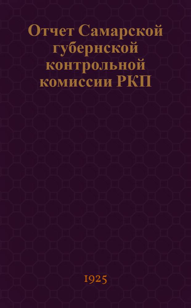 Отчет Самарской губернской контрольной комиссии РКП(б) созыва XIII губернской партконференции XIV-ой Самарской губернской конференции : (янв. - сент.) 1925 г