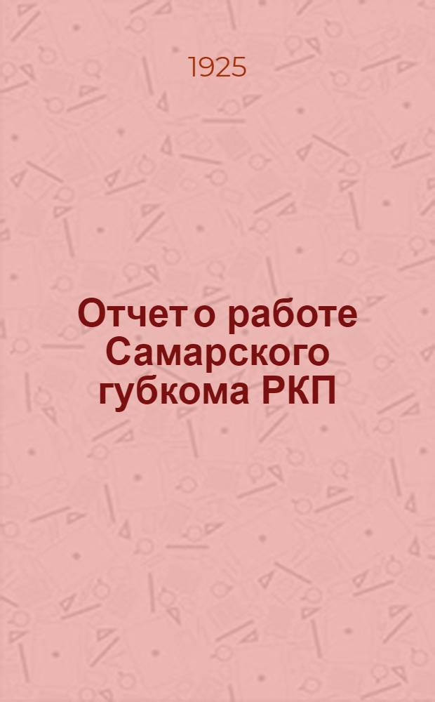 Отчет о работе Самарского губкома РКП(б) за время с мая 1924 года по январь 1925 г.
