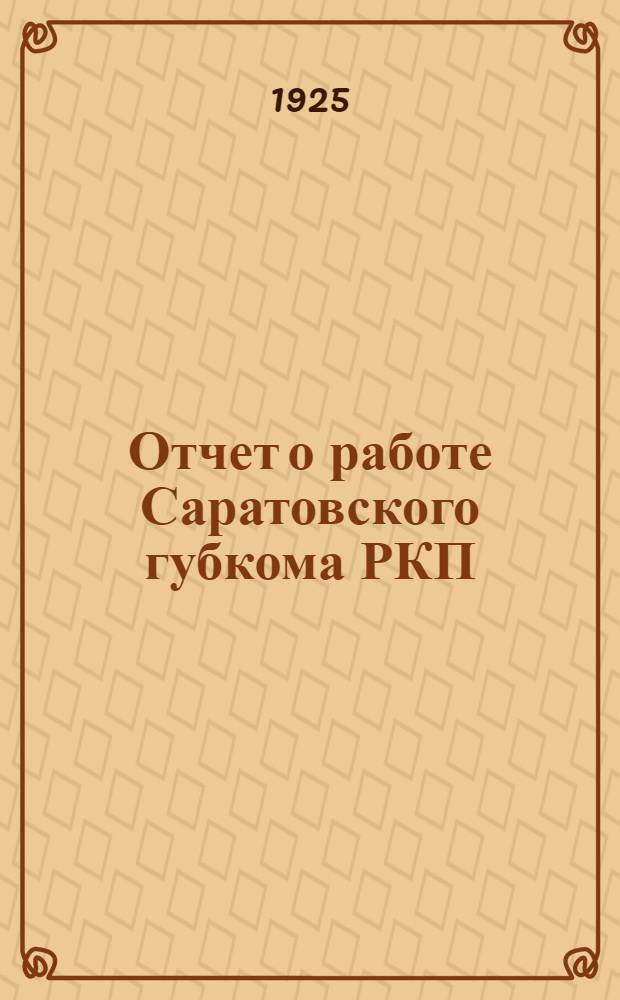 Отчет о работе Саратовского губкома РКП(б) к XVII Губпартконференции : (С окт. 1924 г. по окт. 1925 г.)
