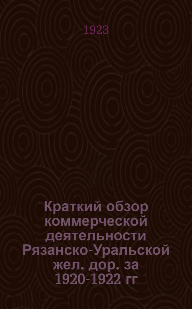 Краткий обзор коммерческой деятельности Рязанско-Уральской жел. дор. за 1920-1922 гг.