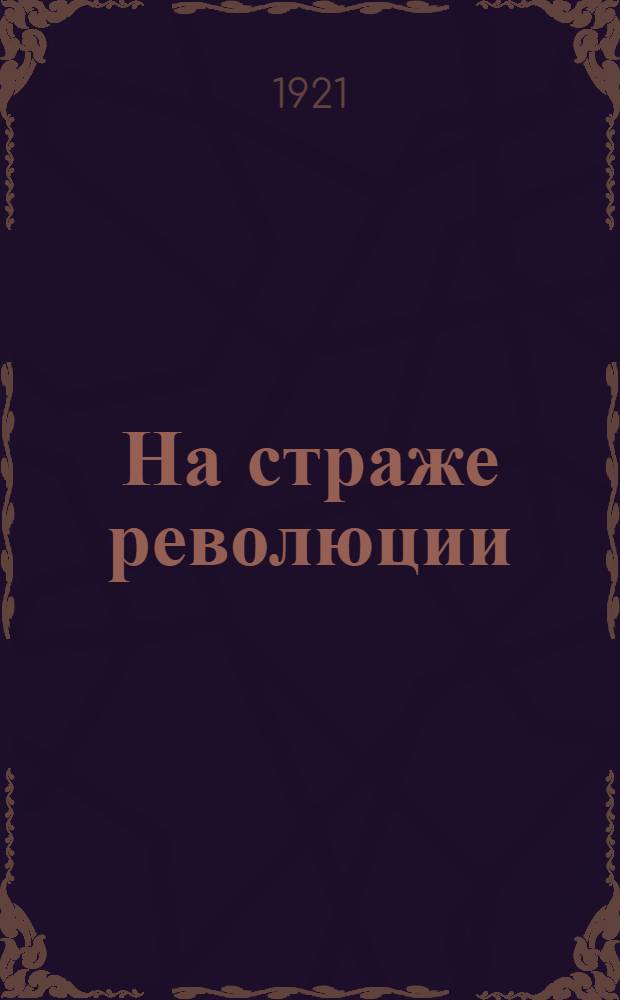 На страже революции : (Из истории Сарат. совета за 4 г.) : Члену Сарат. сов. р. и к. д. к 4 годовщине Октябр. революции