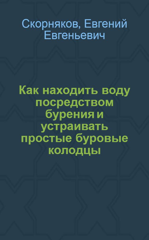 Как находить воду посредством бурения и устраивать простые буровые колодцы