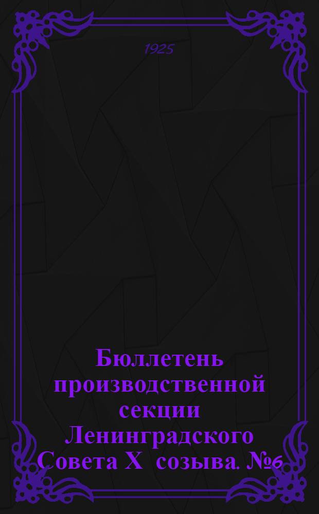 Бюллетень производственной секции Ленинградского Совета Х созыва. №6