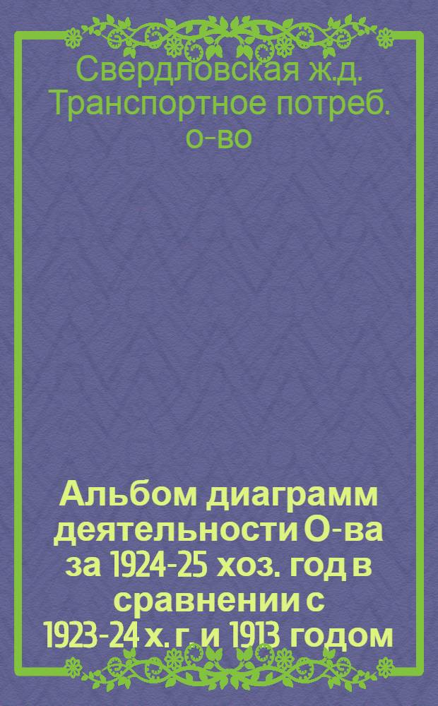 Альбом диаграмм деятельности О-ва за 1924-25 хоз. год в сравнении с 1923-24 х. г. и 1913 годом