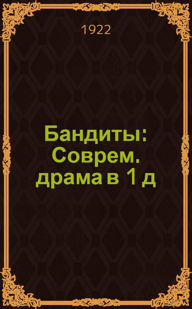 Бандиты : Соврем. драма в 1 д