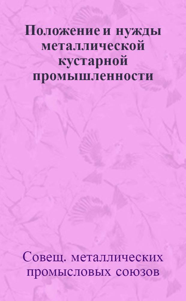 Положение и нужды металлической кустарной промышленности : Совещ. промысл. союзов при Всекомпромсоюзе. Январь. 1926