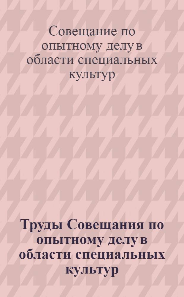 Труды Совещания по опытному делу в области специальных культур : (25 февр. - 1 марта 1925 г.)