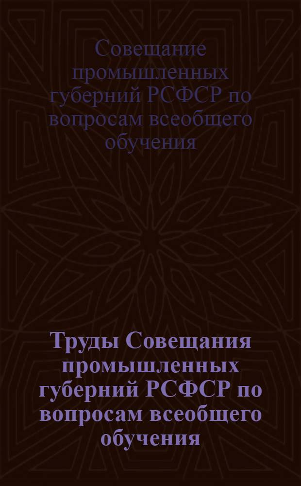 Труды Совещания промышленных губерний РСФСР по вопросам всеобщего обучения