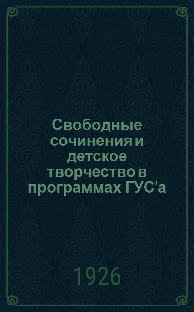 Свободные сочинения и детское творчество в программах ГУС'а : Хрестомат. сб